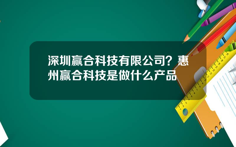 深圳赢合科技有限公司？惠州赢合科技是做什么产品