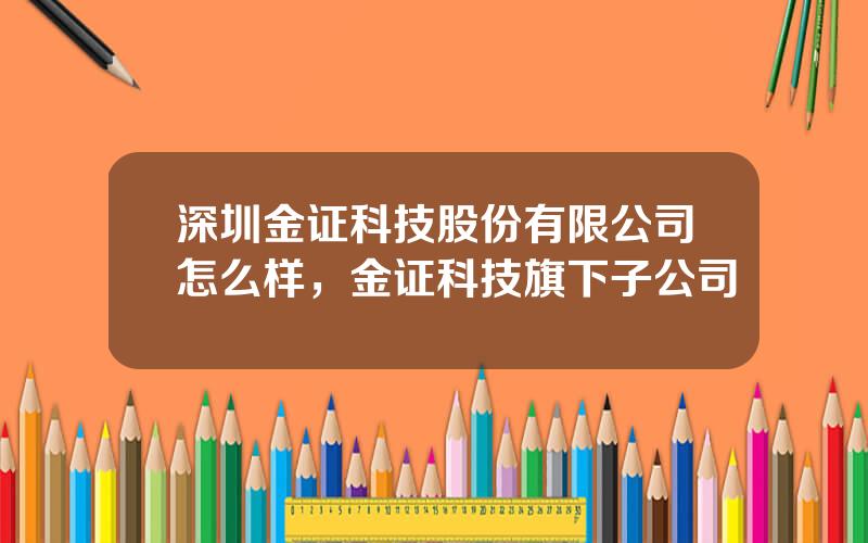 深圳金证科技股份有限公司怎么样，金证科技旗下子公司