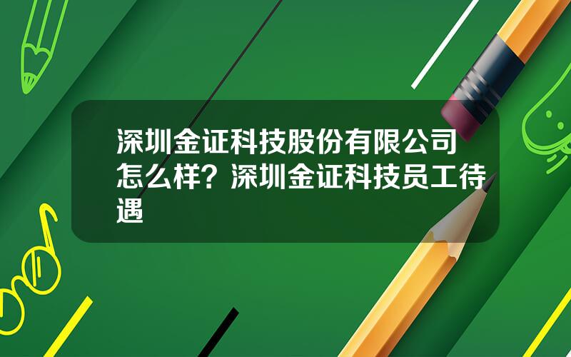 深圳金证科技股份有限公司怎么样？深圳金证科技员工待遇