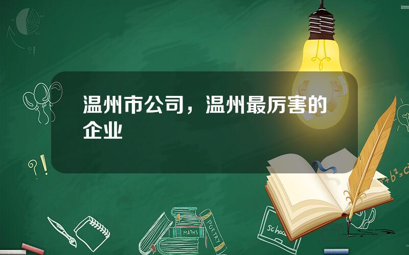 温州市公司，温州最厉害的企业