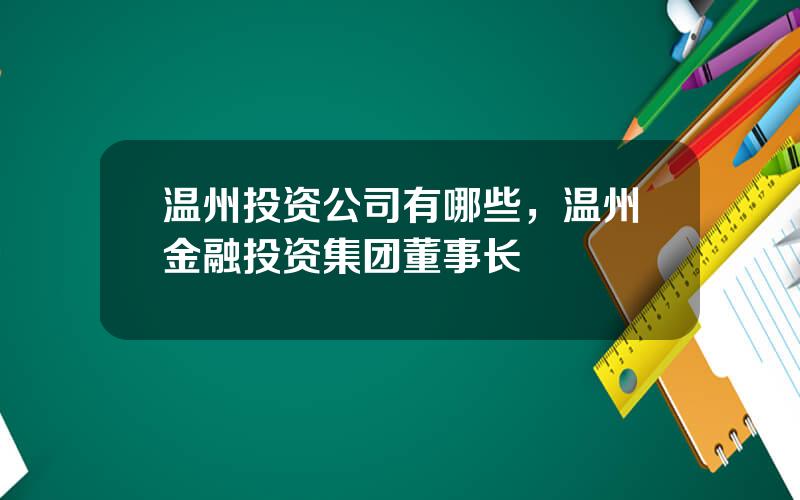 温州投资公司有哪些，温州金融投资集团董事长