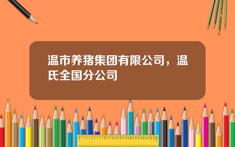 温市养猪集团有限公司，温氏全国分公司