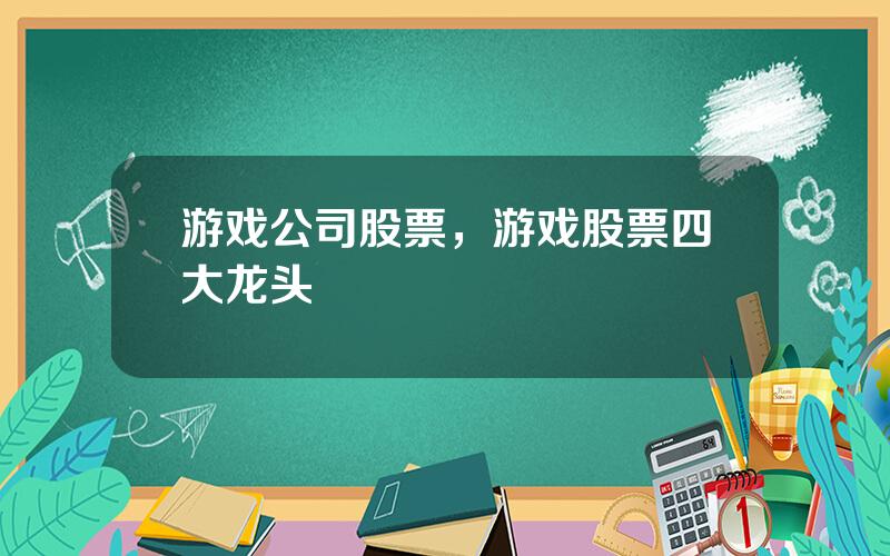 游戏公司股票，游戏股票四大龙头