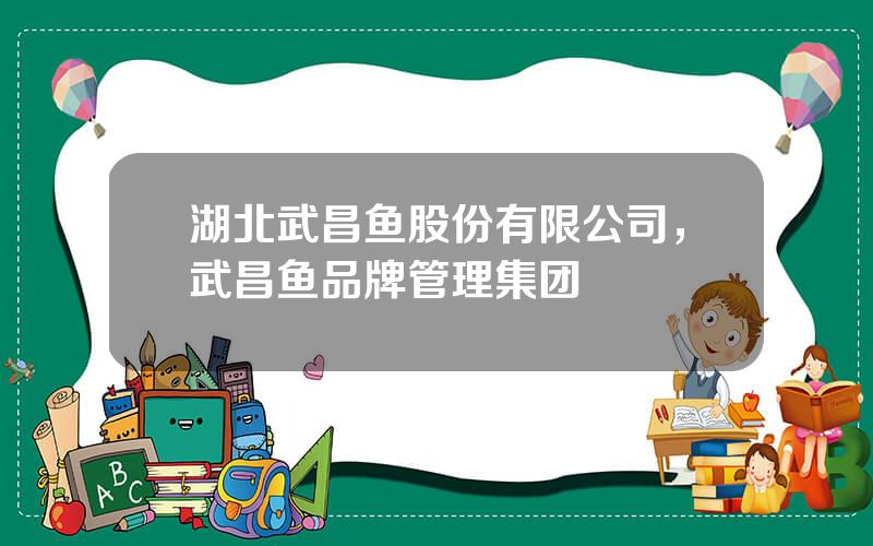 湖北武昌鱼股份有限公司，武昌鱼品牌管理集团