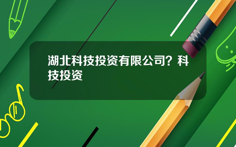 湖北科技投资有限公司？科技投资