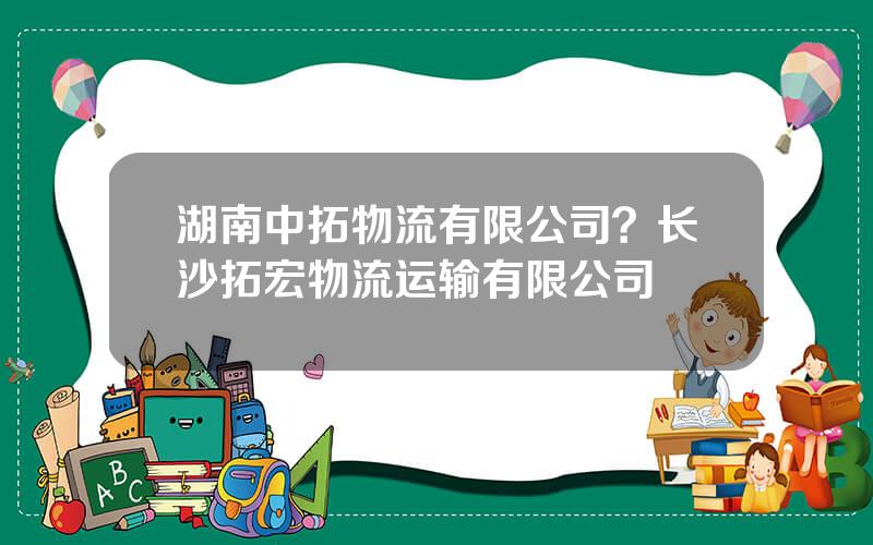 湖南中拓物流有限公司？长沙拓宏物流运输有限公司