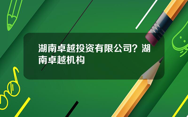 湖南卓越投资有限公司？湖南卓越机构