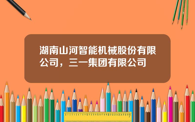 湖南山河智能机械股份有限公司，三一集团有限公司