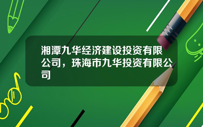 湘潭九华经济建设投资有限公司，珠海市九华投资有限公司