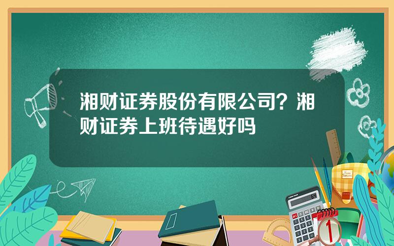 湘财证券股份有限公司？湘财证券上班待遇好吗