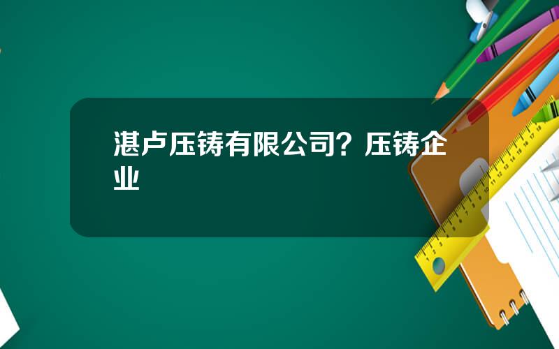 湛卢压铸有限公司？压铸企业