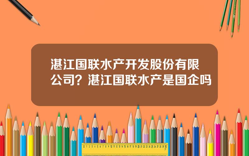 湛江国联水产开发股份有限公司？湛江国联水产是国企吗