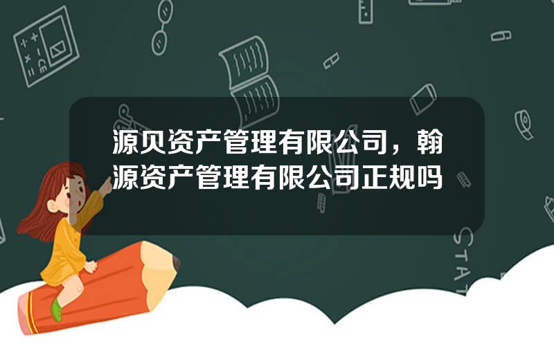 源贝资产管理有限公司，翰源资产管理有限公司正规吗