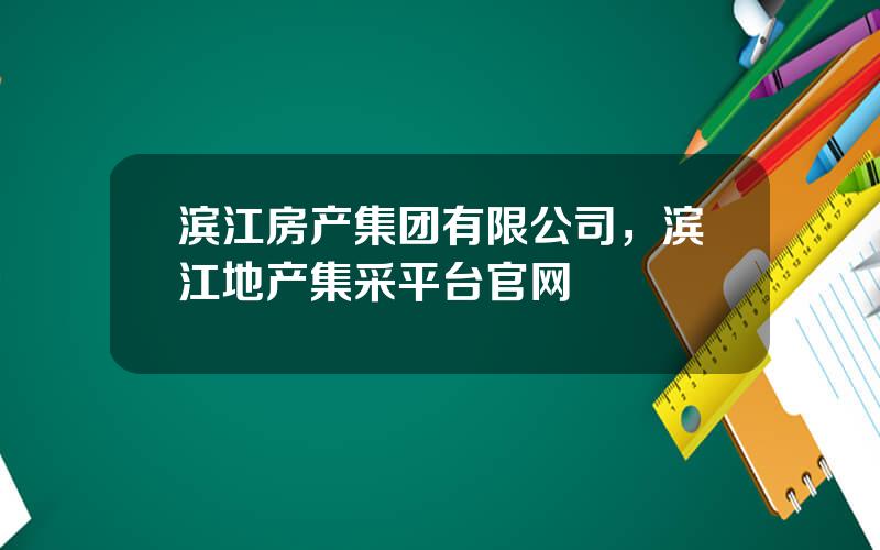 滨江房产集团有限公司，滨江地产集采平台官网