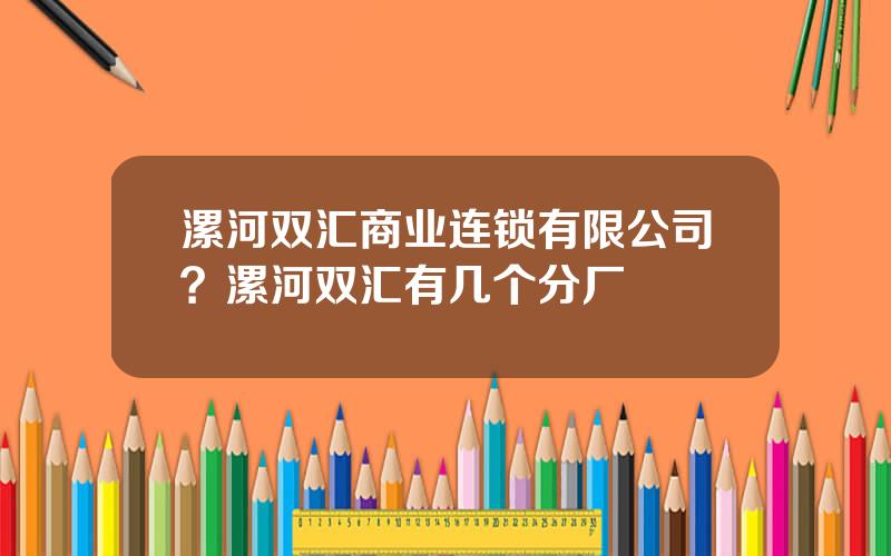 漯河双汇商业连锁有限公司？漯河双汇有几个分厂