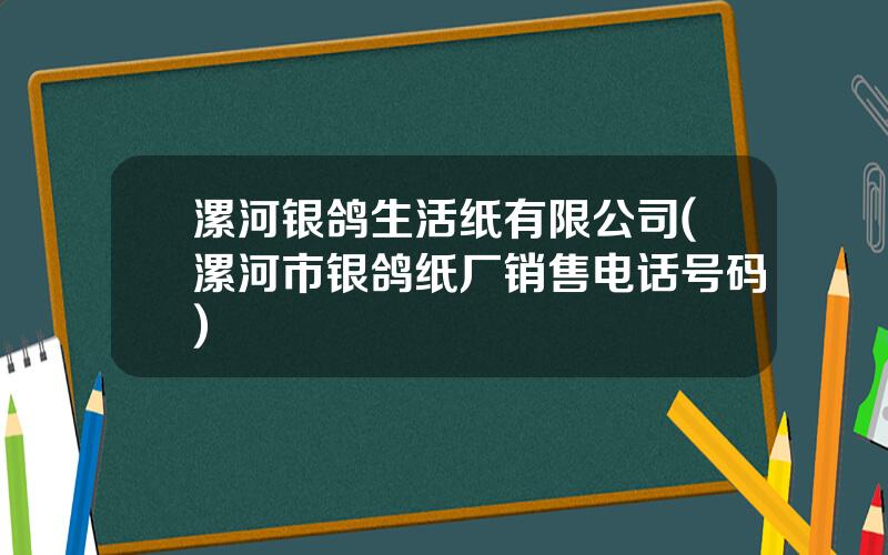 漯河银鸽生活纸有限公司(漯河市银鸽纸厂销售电话号码)