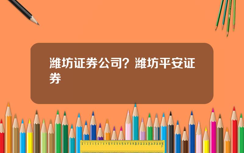 潍坊证券公司？潍坊平安证券