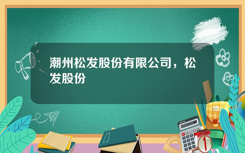 潮州松发股份有限公司，松发股份