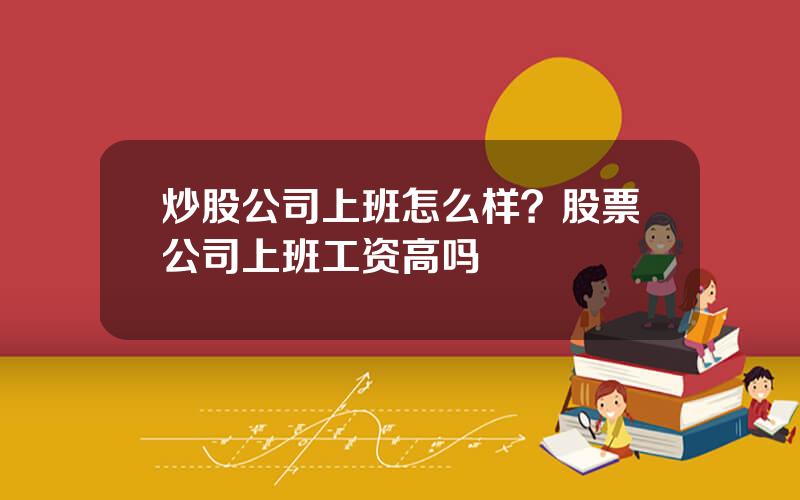 炒股公司上班怎么样？股票公司上班工资高吗