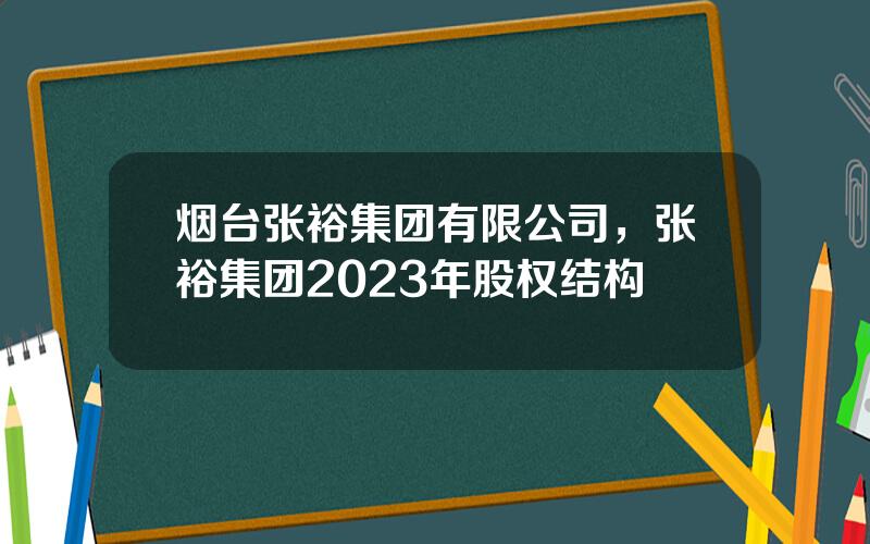 烟台张裕集团有限公司，张裕集团2023年股权结构