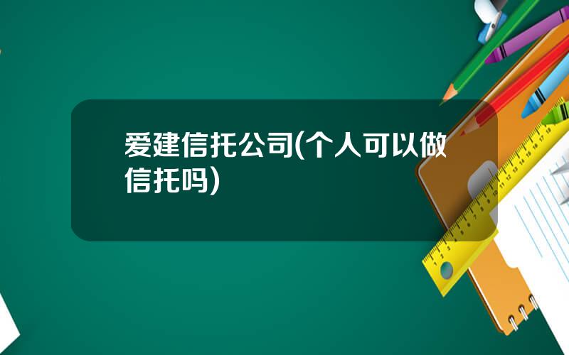 爱建信托公司(个人可以做信托吗)