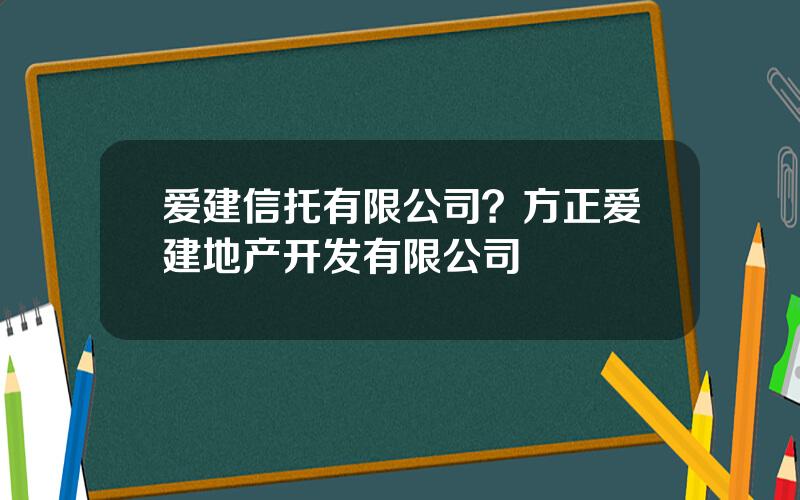 爱建信托有限公司？方正爱建地产开发有限公司