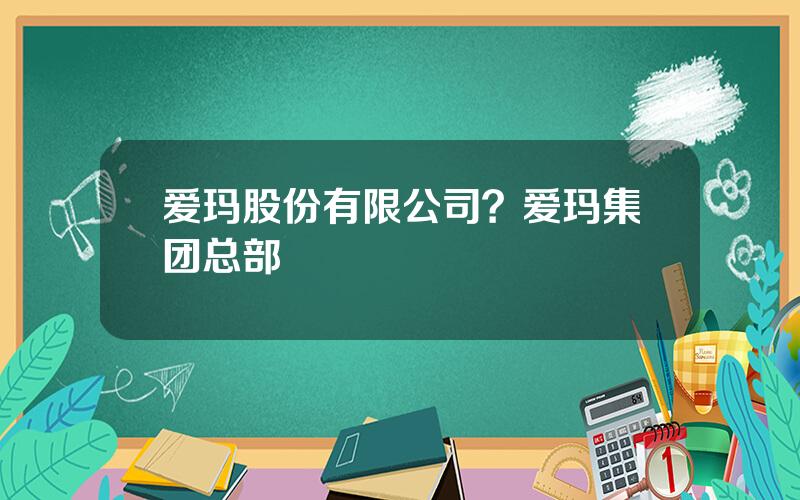 爱玛股份有限公司？爱玛集团总部