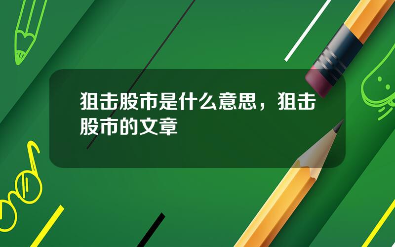 狙击股市是什么意思，狙击股市的文章