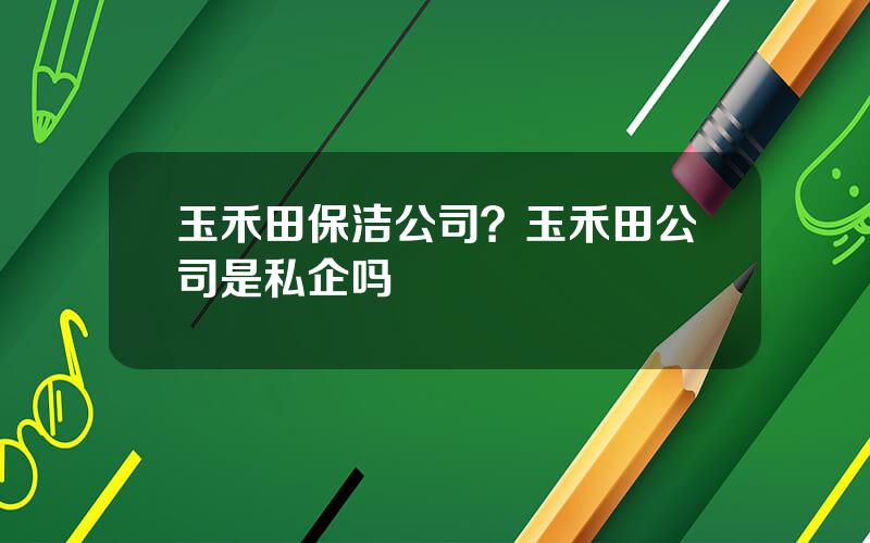 玉禾田保洁公司？玉禾田公司是私企吗