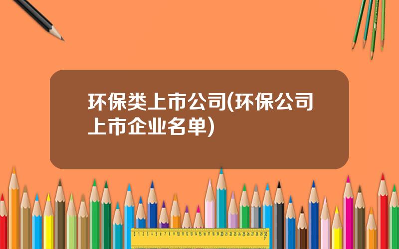 环保类上市公司(环保公司上市企业名单)