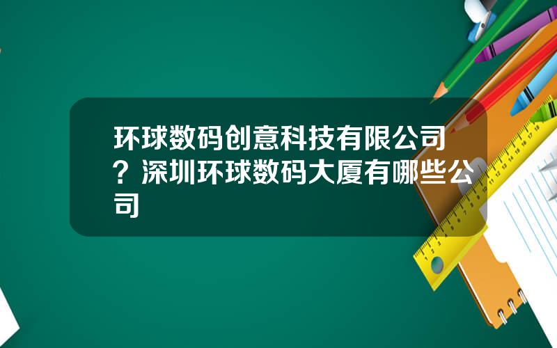 环球数码创意科技有限公司？深圳环球数码大厦有哪些公司