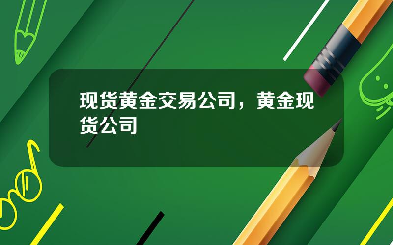 现货黄金交易公司，黄金现货公司