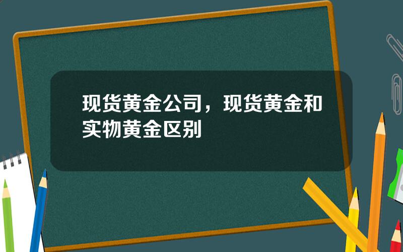 现货黄金公司，现货黄金和实物黄金区别