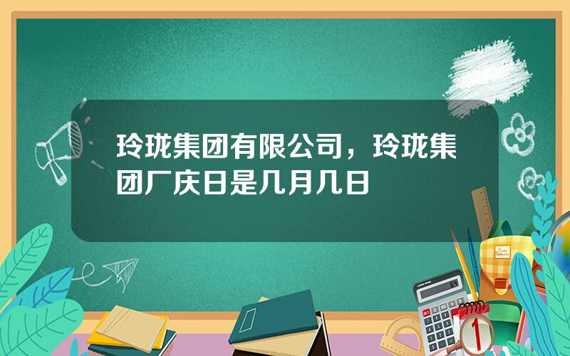 玲珑集团有限公司，玲珑集团厂庆日是几月几日