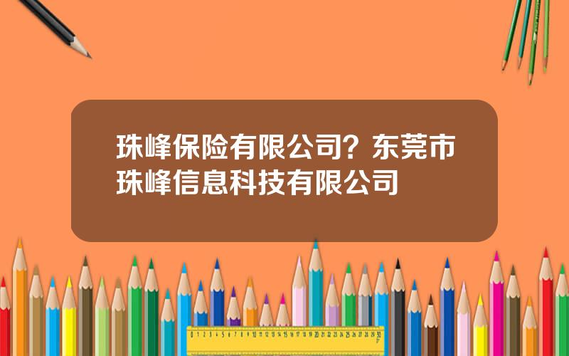 珠峰保险有限公司？东莞市珠峰信息科技有限公司