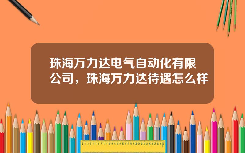 珠海万力达电气自动化有限公司，珠海万力达待遇怎么样