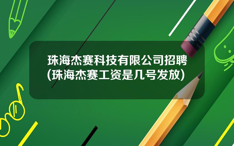 珠海杰赛科技有限公司招聘(珠海杰赛工资是几号发放)