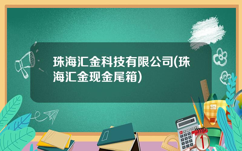 珠海汇金科技有限公司(珠海汇金现金尾箱)