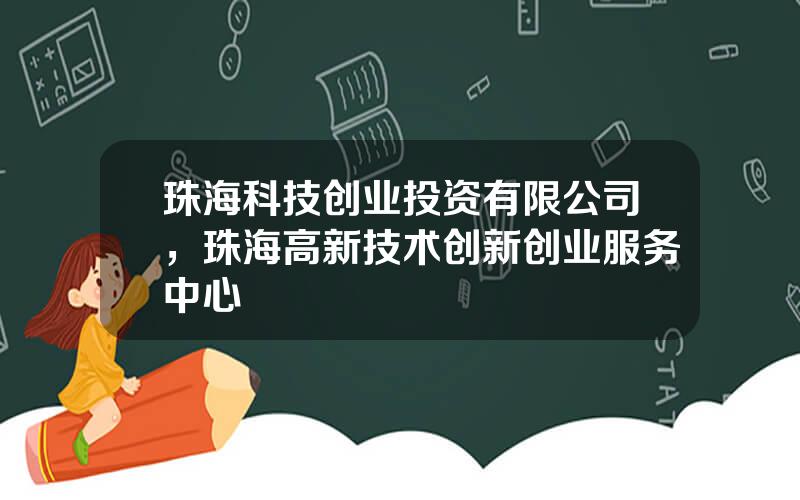 珠海科技创业投资有限公司，珠海高新技术创新创业服务中心