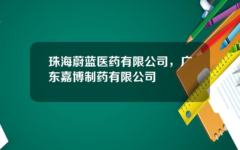 珠海蔚蓝医药有限公司，广东嘉博制药有限公司