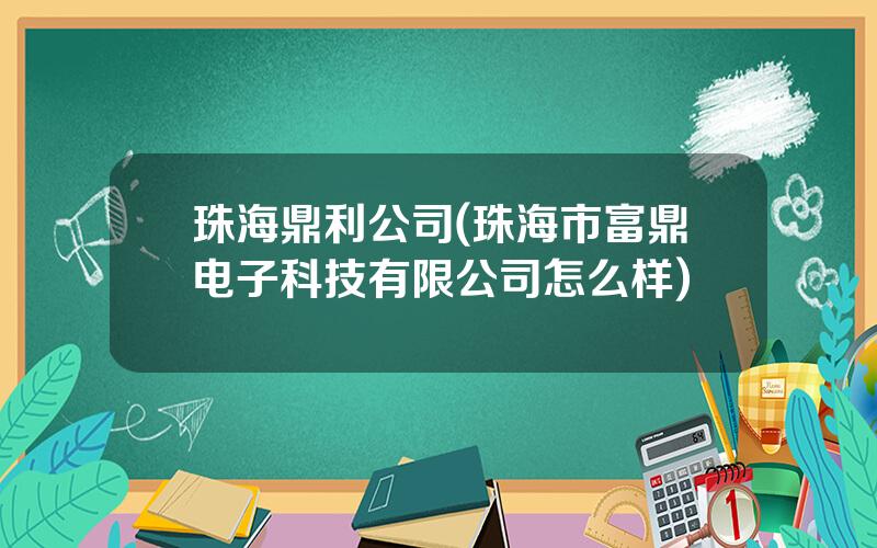 珠海鼎利公司(珠海市富鼎电子科技有限公司怎么样)