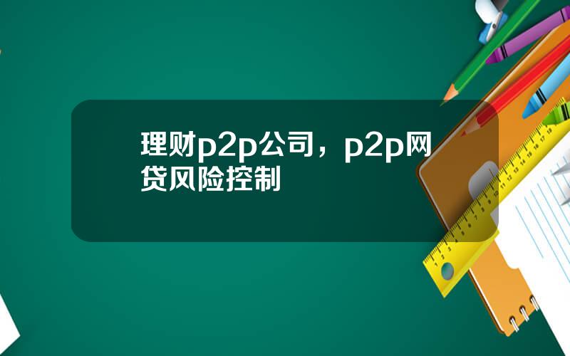 理财p2p公司，p2p网贷风险控制