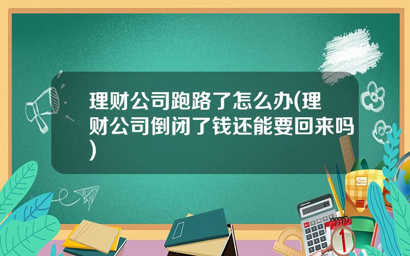 理财公司跑路了怎么办(理财公司倒闭了钱还能要回来吗)