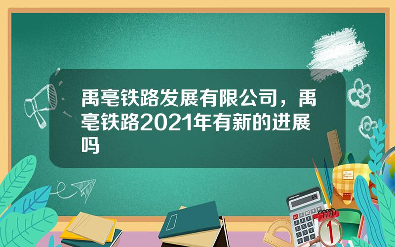 禹亳铁路发展有限公司，禹亳铁路2021年有新的进展吗