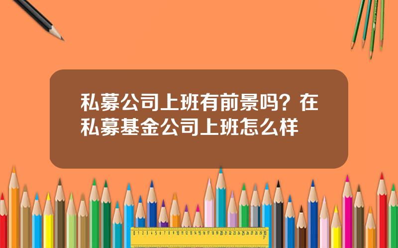 私募公司上班有前景吗？在私募基金公司上班怎么样