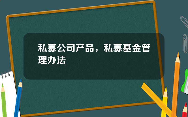 私募公司产品，私募基金管理办法