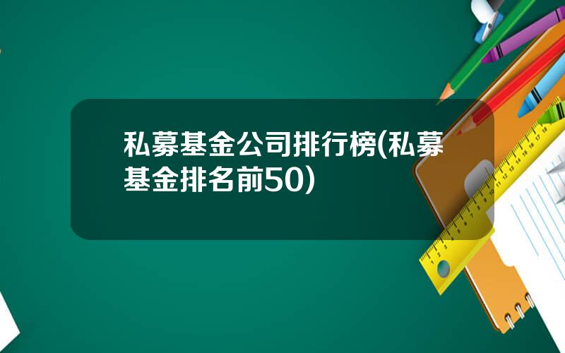 私募基金公司排行榜(私募基金排名前50)