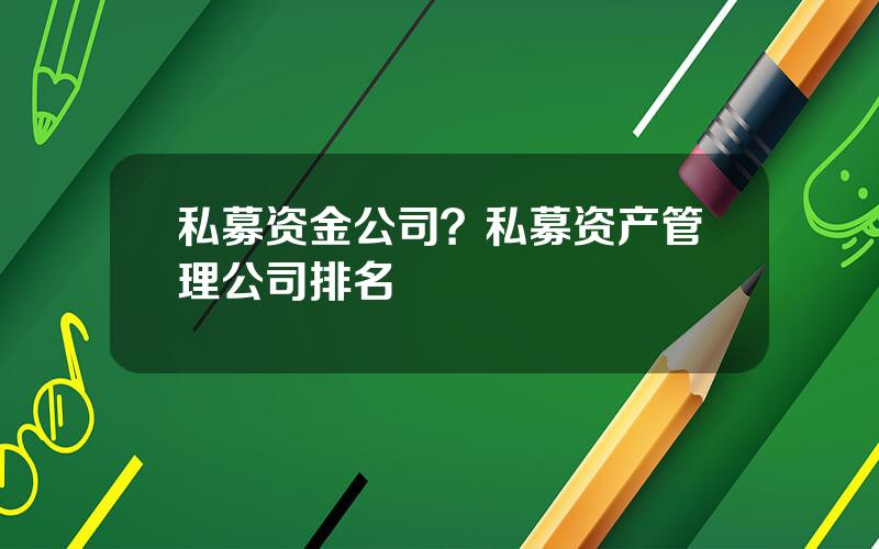 私募资金公司？私募资产管理公司排名