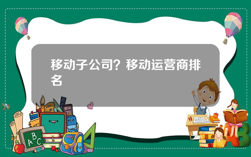 移动子公司？移动运营商排名