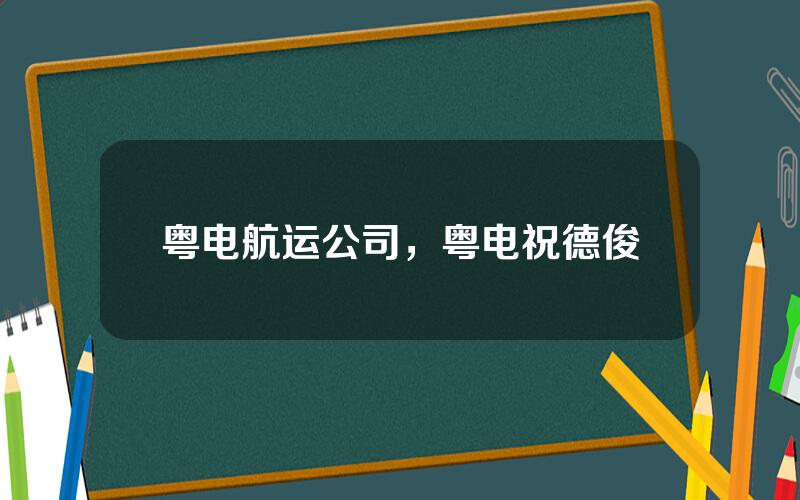 粤电航运公司，粤电祝德俊